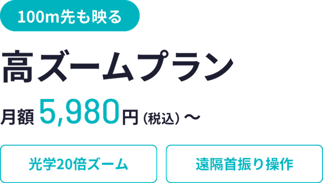 100m先も映る、高ズームプラン、月額5,980円(税込)〜、光学20倍ズーム、遠隔首振り操作