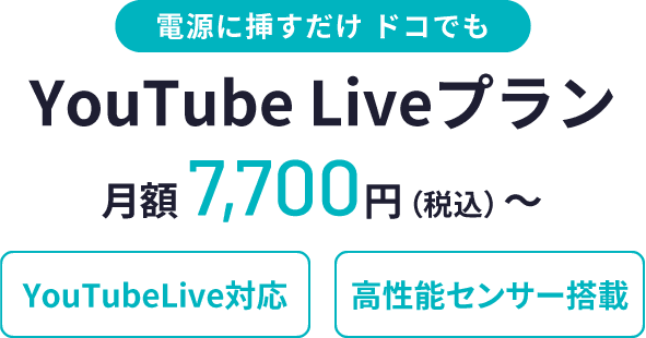 電源に挿すだけ ドコでも、YouTube Liveプラン、月額7,700円(税込)〜、YouTubeLive対忚、高性能センサー搭載