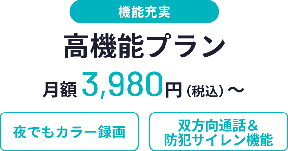機能充実、高機能プラン、月額3,980円(税込)〜、夜でもカラー録画、双方向通話&防犯サイレン機能