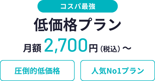 コスパ最強、低価格プラン、月額2,700円(税込)〜、圧倒的低価格、人気No1プラン