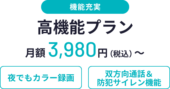 機能充実、高機能プラン、月額3,980円（税込）〜、夜でもカラー録画、双方向通話＆防犯サイレン機能