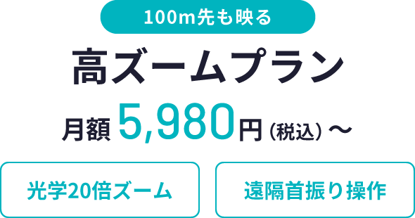 100m先も映る、高ズームプラン、月額5,980円（税込）〜、光学20倍ズーム、遠隔首振り操作