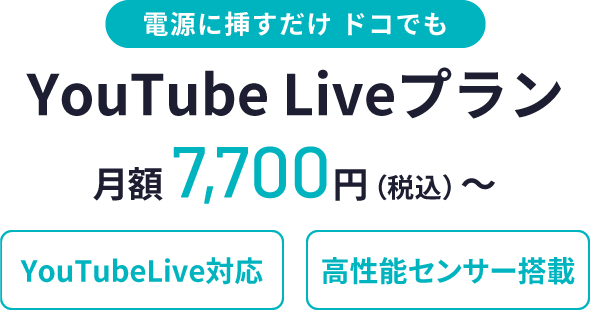 電源に挿すだけ ドコでも、YouTube Liveプラン、月額7,700円（税込）〜、YouTubeLive対応、高性能センサー搭載